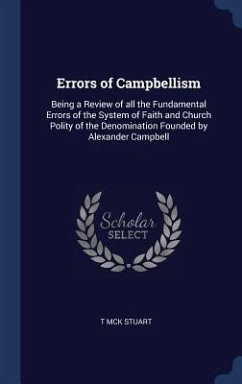 Errors of Campbellism: Being a Review of all the Fundamental Errors of the System of Faith and Church Polity of the Denomination Founded by A - Stuart, T. Mck