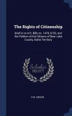 The Rights of Citizenship: Brief in re H.R. Bills no. 1478, 6153, and the Petition of the Citizens of Bear Lake County, Idaho Territory