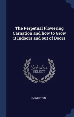 The Perpetual Flowering Carnation and how to Grow it Indoors and out of Doors - Wootten, E. J.