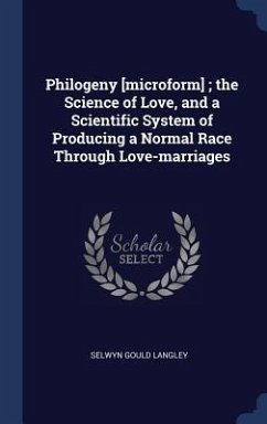 Philogeny [microform]; the Science of Love, and a Scientific System of Producing a Normal Race Through Love-marriages - Langley, Selwyn Gould