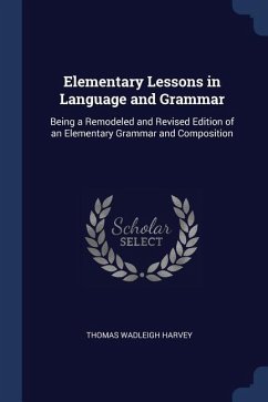 Elementary Lessons in Language and Grammar: Being a Remodeled and Revised Edition of an Elementary Grammar and Composition - Harvey, Thomas Wadleigh
