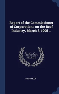 Report of the Commissioner of Corporations on the Beef Industry. March 3, 1905 ...