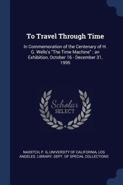 To Travel Through Time: In Commemoration of the Centenary of H. G. Wells's The Time Machine: an Exhibition, October 16 - December 31, 1995
