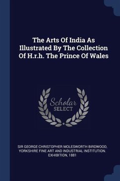 The Arts Of India As Illustrated By The Collection Of H.r.h. The Prince Of Wales - 1881
