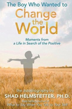 The Boy Who Wanted to Change the World: Moments From a Life in Search of the Positive - Helmstetter Ph. D., Shad
