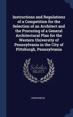 Instructions and Regulations of a Competition for the Selection of an Architect and the Procuring of a General Architectural Plan for the Western University of Pennsylvania in the City of Pittsburgh, Pennsylvania - Anonymous