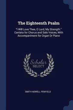 The Eighteenth Psalm: I Will Love Thee, O Lord, My Strength. Cantata for Chorus and Solo Voices, With Accompaniment for Organ Or Piano