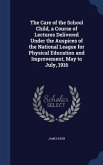 The Care of the School Child, a Course of Lectures Delivered Under the Auspices of the National League for Physical Education and Improvement, May to