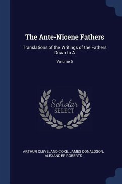 The Ante-Nicene Fathers - Coxe, Arthur Cleveland; Donaldson, James; Roberts, Alexander