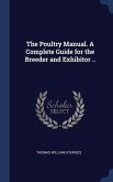 The Poultry Manual. A Complete Guide for the Breeder and Exhibitor ..