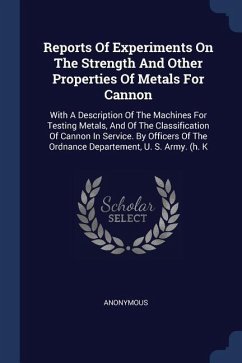 Reports Of Experiments On The Strength And Other Properties Of Metals For Cannon