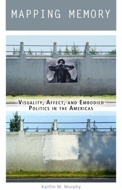Mapping Memory: Visuality, Affect, and Embodied Politics in the Americas - Murphy, Kaitlin M.