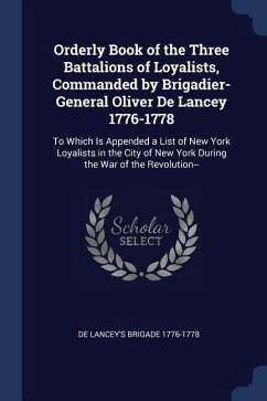 Orderly Book of the Three Battalions of Loyalists, Commanded by Brigadier-General Oliver De Lancey 1776-1778: To Which Is Appended a List of New York