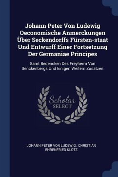 Johann Peter Von Ludewig Oeconomische Anmerckungen Über Seckendorffs Fürsten-staat Und Entwurff Einer Fortsetzung Der Germaniae Principes