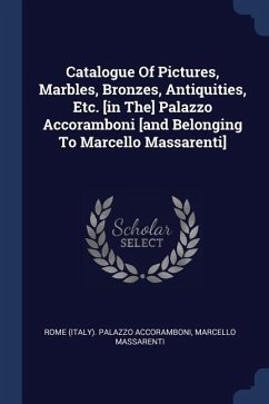Catalogue Of Pictures, Marbles, Bronzes, Antiquities, Etc. [in The] Palazzo Accoramboni [and Belonging To Marcello Massarenti] - Massarenti, Marcello