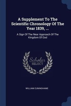 A Supplement To The Scientific Chronology Of The Year 1839, ...: A Sign Of The Near Approach Of The Kingdom Of God - Cuninghame, William
