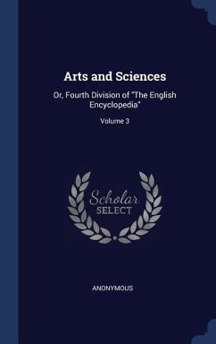 Arts and Sciences: Or, Fourth Division of &quote;The English Encyclopedia&quote;; Volume 3
