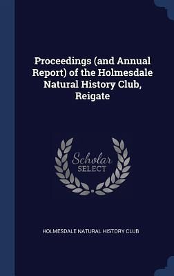 Proceedings (and Annual Report) of the Holmesdale Natural History Club, Reigate Proceedings (and Annual Report) of the Holmesdale Natural History Club, Reigate
