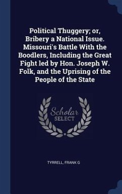 Political Thuggery; or, Bribery a National Issue. Missouri's Battle With the Boodlers, Including the Great Fight led by Hon. Joseph W. Folk, and the U - G, Tyrrell Frank