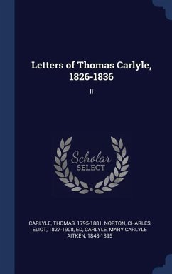 Letters of Thomas Carlyle, 1826-1836: II - Carlyle, Thomas; Norton, Charles Eliot; Carlyle, Mary Carlyle Aitken