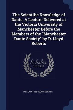 The Scientific Knowledge of Dante. A Lecture Delivered at the Victoria University of Manchester Before the Members of the Manchester Dante Society by