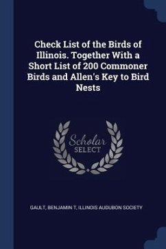 Check List of the Birds of Illinois. Together With a Short List of 200 Commoner Birds and Allen's Key to Bird Nests - T, Gault Benjamin; Society, Illinois Audubon