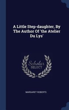 A Little Step-daughter, By The Author Of 'the Atelier Du Lys' - Roberts, Margaret