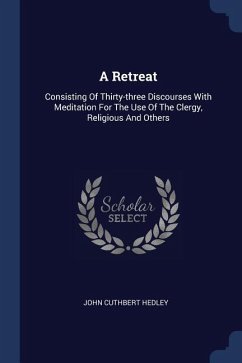 A Retreat: Consisting Of Thirty-three Discourses With Meditation For The Use Of The Clergy, Religious And Others