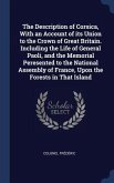 The Description of Corsica, With an Account of its Union to the Crown of Great Britain. Including the Life of General Paoli, and the Memorial Peresented to the National Assembly of France, Upon the Forests in That Island