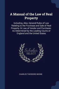 A Manual of the Law of Real Property: Including, Also, General Rules of Law Relating to the Purchase and Sale of Real Property, Or Law of Vendor and P - Boone, Charles Theodore