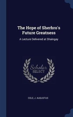 The Hope of Sherbro's Future Greatness: A Lecture Delivered at Shaingay - Cole, J. Augustus