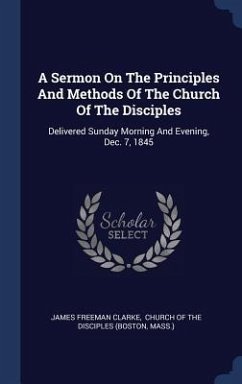 A Sermon On The Principles And Methods Of The Church Of The Disciples - Clarke, James Freeman; Mass