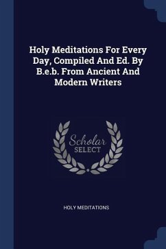 Holy Meditations For Every Day, Compiled And Ed. By B.e.b. From Ancient And Modern Writers - Meditations, Holy