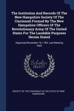 The Institution And Records Of The New Hampshire Society Of The Cincinnati Formed By The New Hampshire Officers Of The Revolutionary Army Of The United States For The Laudable Purposes Herein Stated