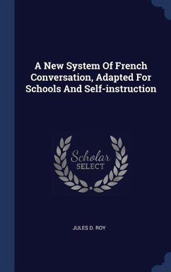 A New System Of French Conversation, Adapted For Schools And Self-instruction - Roy, Jules D