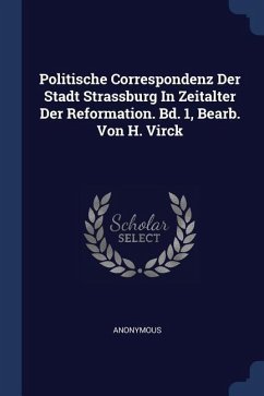 Politische Correspondenz Der Stadt Strassburg In Zeitalter Der Reformation. Bd. 1, Bearb. Von H. Virck - Anonymous