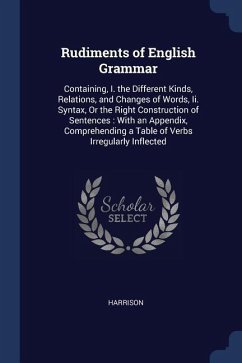 Rudiments of English Grammar: Containing, I. the Different Kinds, Relations, and Changes of Words, Ii. Syntax, Or the Right Construction of Sentence