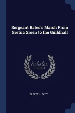 Sergeant Bates's March From Gretna Green to the Guildhall - Bates, Gilbert H.