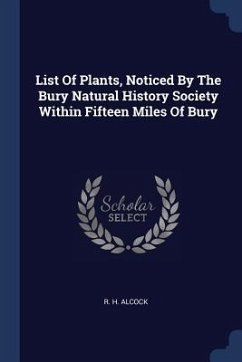 List Of Plants, Noticed By The Bury Natural History Society Within Fifteen Miles Of Bury - Alcock, R H