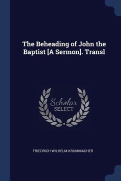 The Beheading of John the Baptist [A Sermon]. Transl - Krummacher, Friedrich Wilhelm