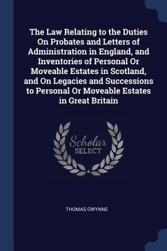 The Law Relating to the Duties On Probates and Letters of Administration in England, and Inventories of Personal Or Moveable Estates in Scotland, and On Legacies and Successions to Personal Or Moveable Estates in Great Britain