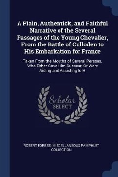 A Plain, Authentick, and Faithful Narrative of the Several Passages of the Young Chevalier, From the Battle of Culloden to His Embarkation for France: - Forbes, Robert; Collection, Miscellaneous Pamphlet
