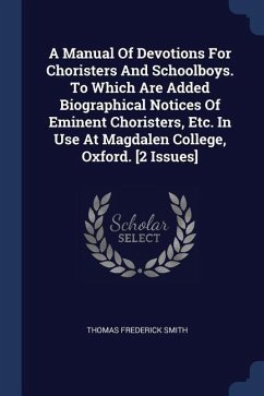 A Manual Of Devotions For Choristers And Schoolboys. To Which Are Added Biographical Notices Of Eminent Choristers, Etc. In Use At Magdalen College, Oxford. [2 Issues] - Smith, Thomas Frederick