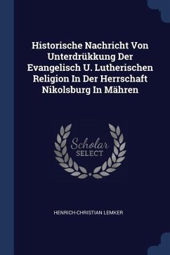 Historische Nachricht Von Unterdrükkung Der Evangelisch U. Lutherischen Religion In Der Herrschaft Nikolsburg In Mähren - Lemker, Henrich-Christian