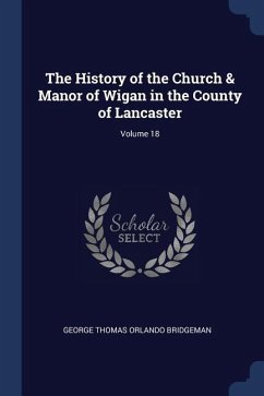 The History of the Church & Manor of Wigan in the County of Lancaster; Volume 18