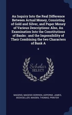 An Inquiry Into the Real Difference Between Actual Money, Consisting of Gold and Silver, and Paper Money of Various Descriptions - Magens, Magens Dorrien; Asperne, James; Maiden, Thomas