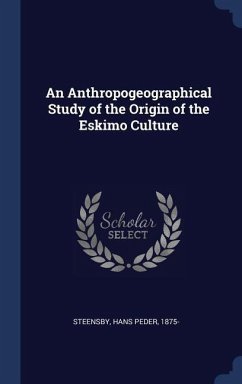 An Anthropogeographical Study of the Origin of the Eskimo Culture - Steensby, Hans Peder