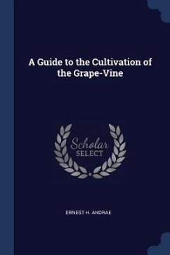 A Guide to the Cultivation of the Grape-Vine - Andrae, Ernest H.