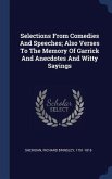 Selections From Comedies And Speeches; Also Verses To The Memory Of Garrick And Anecdotes And Witty Sayings