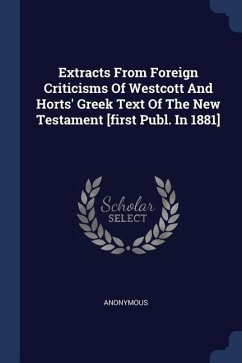Extracts From Foreign Criticisms Of Westcott And Horts' Greek Text Of The New Testament [first Publ. In 1881]